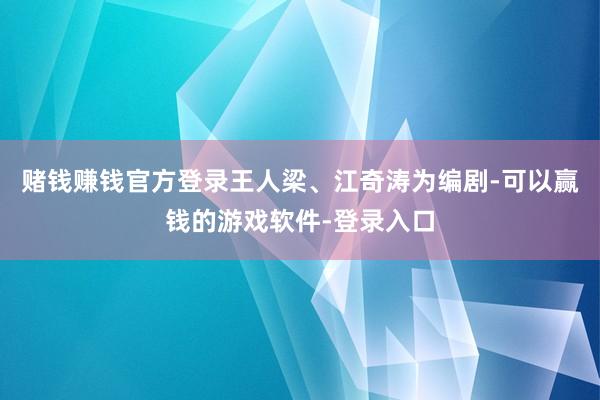 赌钱赚钱官方登录王人梁、江奇涛为编剧-可以赢钱的游戏软件-登录入口