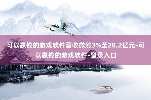 可以赢钱的游戏软件营收微涨3%至28.2亿元-可以赢钱的游戏软件-登录入口