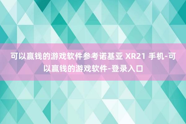 可以赢钱的游戏软件参考诺基亚 XR21 手机-可以赢钱的游戏软件-登录入口