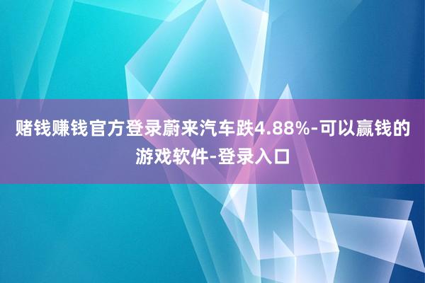 赌钱赚钱官方登录蔚来汽车跌4.88%-可以赢钱的游戏软件-登录入口