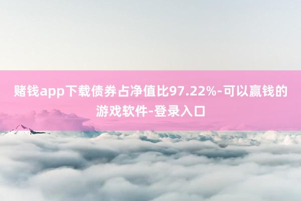 赌钱app下载债券占净值比97.22%-可以赢钱的游戏软件-登录入口