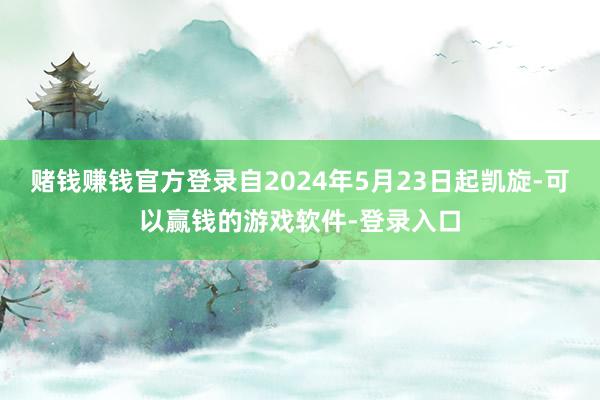 赌钱赚钱官方登录自2024年5月23日起凯旋-可以赢钱的游戏软件-登录入口