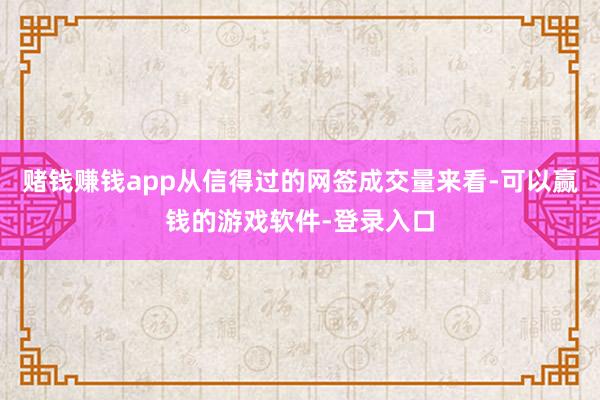 赌钱赚钱app从信得过的网签成交量来看-可以赢钱的游戏软件-登录入口