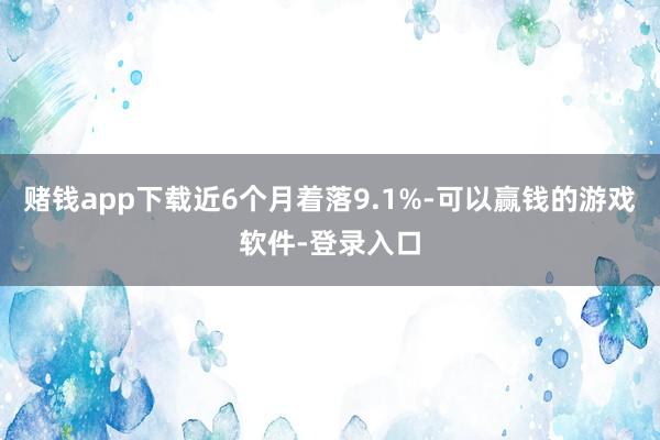 赌钱app下载近6个月着落9.1%-可以赢钱的游戏软件-登录入口