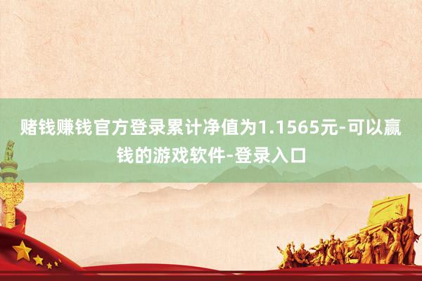 赌钱赚钱官方登录累计净值为1.1565元-可以赢钱的游戏软件-登录入口