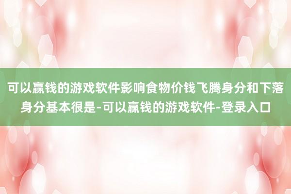 可以赢钱的游戏软件影响食物价钱飞腾身分和下落身分基本很是-可以赢钱的游戏软件-登录入口