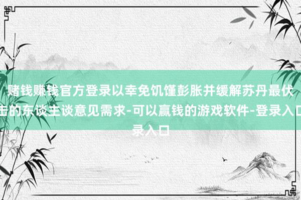 赌钱赚钱官方登录以幸免饥馑彭胀并缓解苏丹最伏击的东谈主谈意见需求-可以赢钱的游戏软件-登录入口