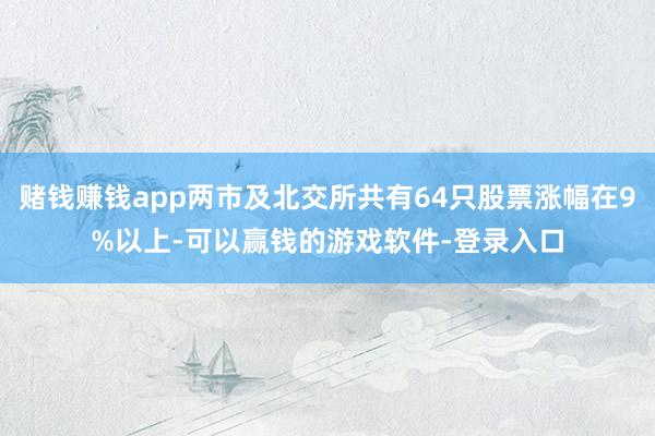 赌钱赚钱app两市及北交所共有64只股票涨幅在9%以上-可以赢钱的游戏软件-登录入口