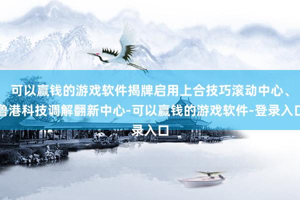 可以赢钱的游戏软件揭牌启用上合技巧滚动中心、鲁港科技调解翻新中心-可以赢钱的游戏软件-登录入口