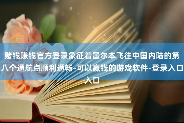 赌钱赚钱官方登录象征着墨尔本飞往中国内陆的第八个通航点顺利通畅-可以赢钱的游戏软件-登录入口