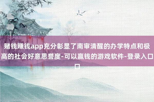 赌钱赚钱app充分彰显了南审清醒的办学特点和极高的社会好意思誉度-可以赢钱的游戏软件-登录入口