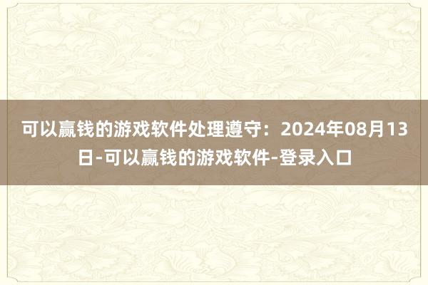 可以赢钱的游戏软件处理遵守：2024年08月13日-可以赢钱的游戏软件-登录入口