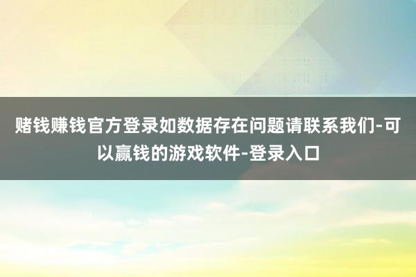 赌钱赚钱官方登录如数据存在问题请联系我们-可以赢钱的游戏软件-登录入口