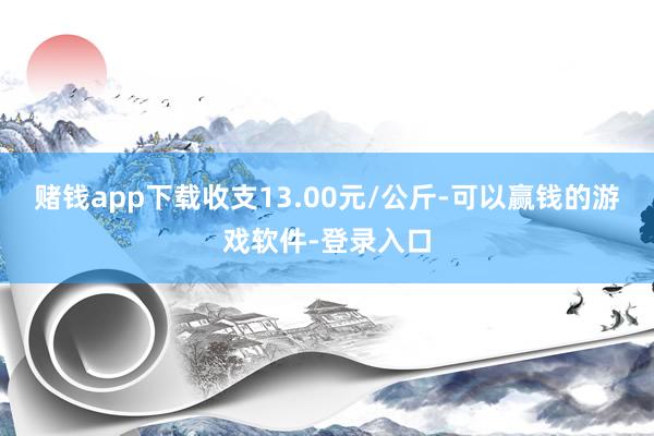 赌钱app下载收支13.00元/公斤-可以赢钱的游戏软件-登录入口