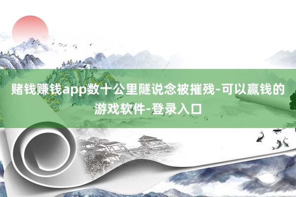 赌钱赚钱app数十公里隧说念被摧残-可以赢钱的游戏软件-登录入口