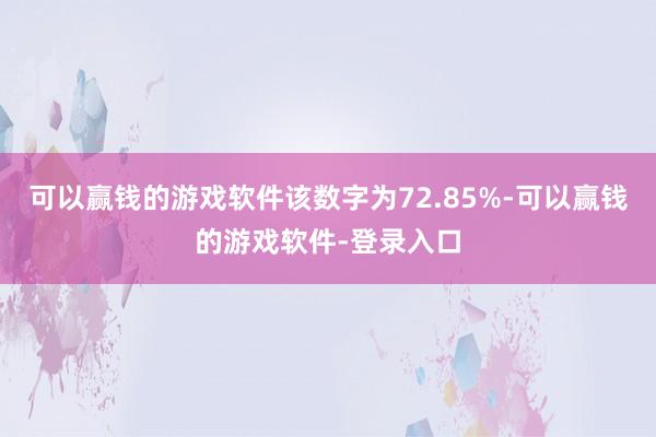 可以赢钱的游戏软件该数字为72.85%-可以赢钱的游戏软件-登录入口