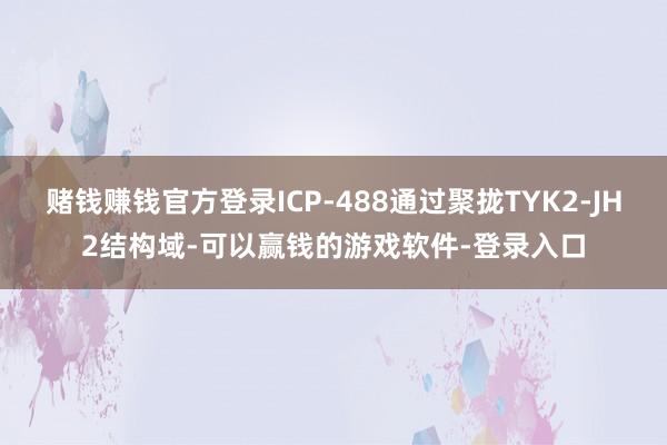 赌钱赚钱官方登录ICP-488通过聚拢TYK2-JH2结构域-可以赢钱的游戏软件-登录入口