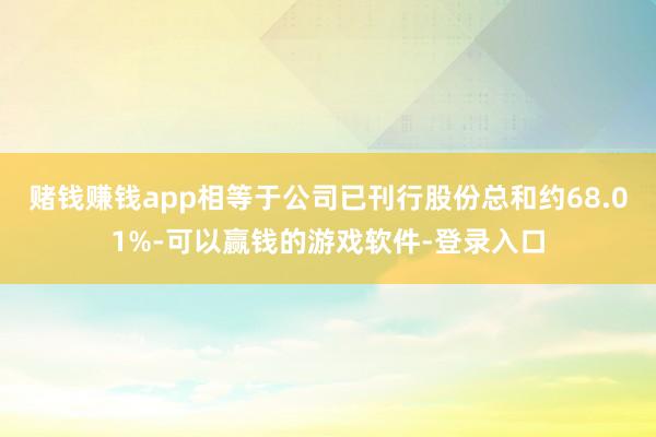 赌钱赚钱app相等于公司已刊行股份总和约68.01%-可以赢钱的游戏软件-登录入口