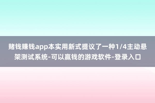 赌钱赚钱app本实用新式提议了一种1/4主动悬架测试系统-可以赢钱的游戏软件-登录入口