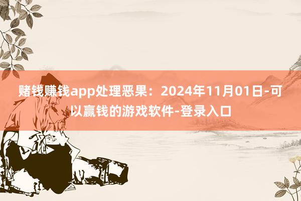 赌钱赚钱app处理恶果：2024年11月01日-可以赢钱的游戏软件-登录入口