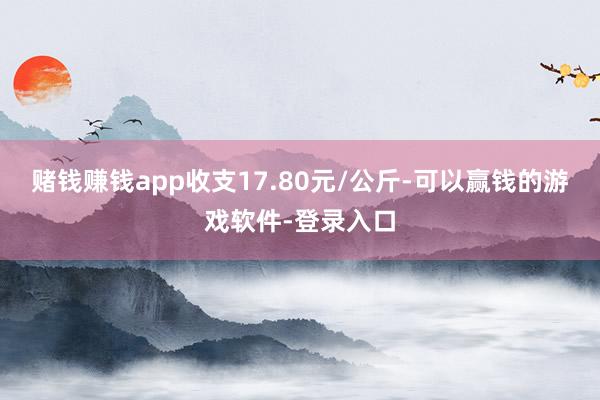 赌钱赚钱app收支17.80元/公斤-可以赢钱的游戏软件-登录入口