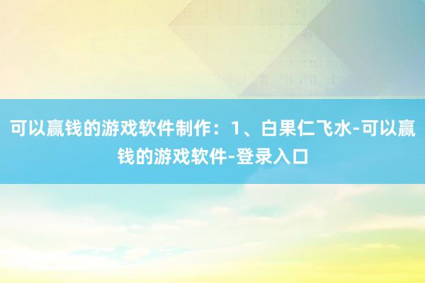 可以赢钱的游戏软件制作：1、白果仁飞水-可以赢钱的游戏软件-登录入口