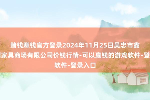 赌钱赚钱官方登录2024年11月25日吴忠市鑫鲜农副家具商场有限公司价钱行情-可以赢钱的游戏软件-登录入口