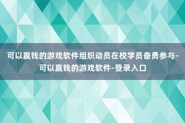 可以赢钱的游戏软件组织动员在校学员奋勇参与-可以赢钱的游戏软件-登录入口