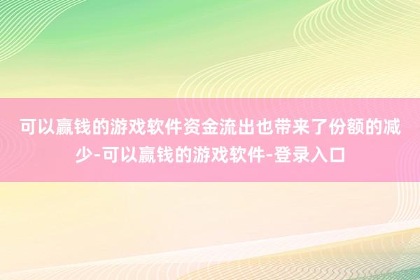 可以赢钱的游戏软件　　资金流出也带来了份额的减少-可以赢钱的游戏软件-登录入口