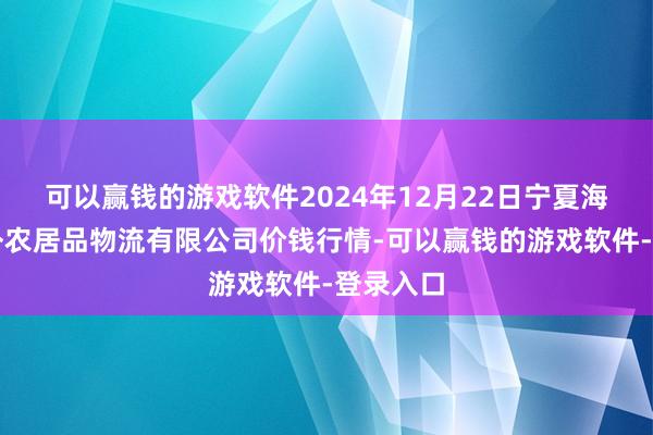 可以赢钱的游戏软件2024年12月22日宁夏海吉星国外农居品物流有限公司价钱行情-可以赢钱的游戏软件-登录入口