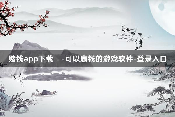 赌钱app下载    -可以赢钱的游戏软件-登录入口