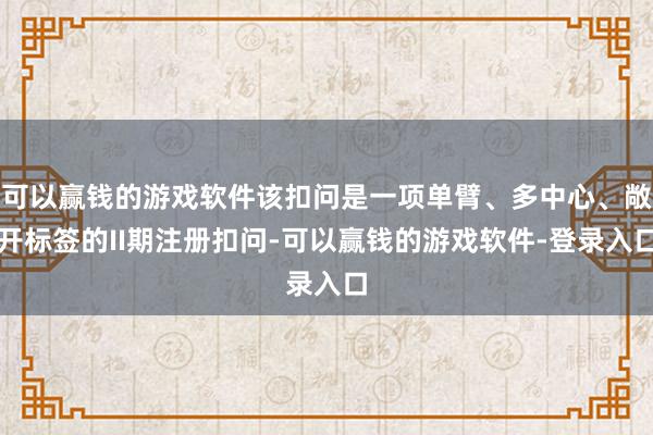 可以赢钱的游戏软件该扣问是一项单臂、多中心、敞开标签的II期注册扣问-可以赢钱的游戏软件-登录入口