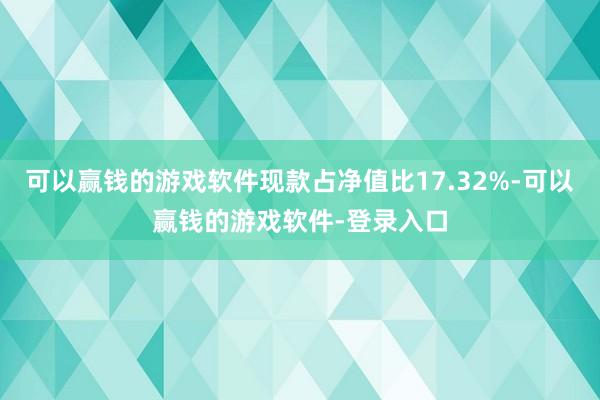 可以赢钱的游戏软件现款占净值比17.32%-可以赢钱的游戏软件-登录入口