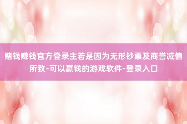 赌钱赚钱官方登录主若是因为无形钞票及商誉减值所致-可以赢钱的游戏软件-登录入口